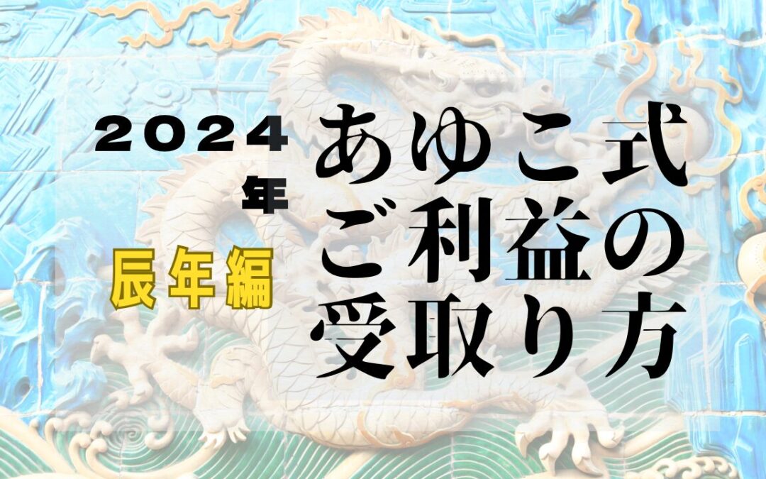 2024年　あゆこ式ご利益の受け取り方〜辰年編〜